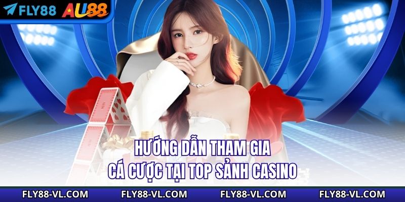 Hướng dẫn tham gia cá cược tại top sảnh Casino